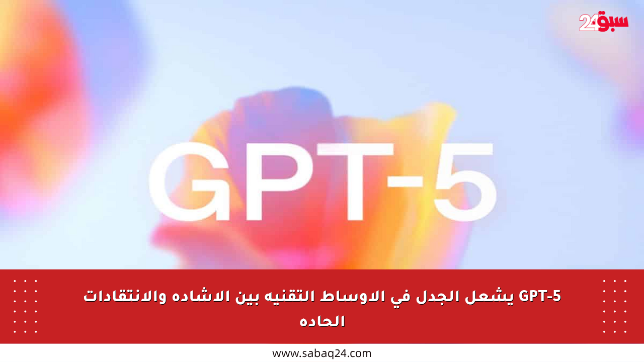 GPT-5 يشعل الجدل في الأوساط التقنية بين الإشادة والانتقادات الحادة